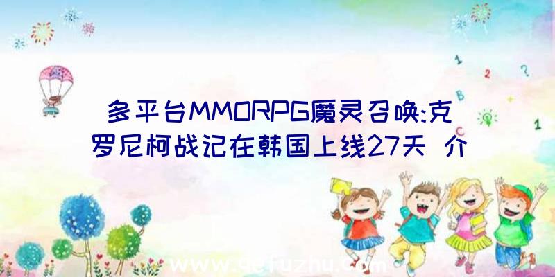 多平台MMORPG魔灵召唤:克罗尼柯战记在韩国上线27天